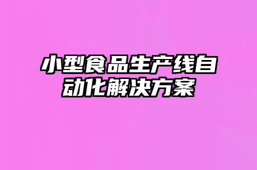 小型食品生產(chǎn)線(xiàn)自動(dòng)化解決方案