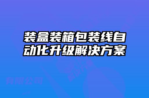 裝盒裝箱包裝線(xiàn)自動(dòng)化升級解決方案