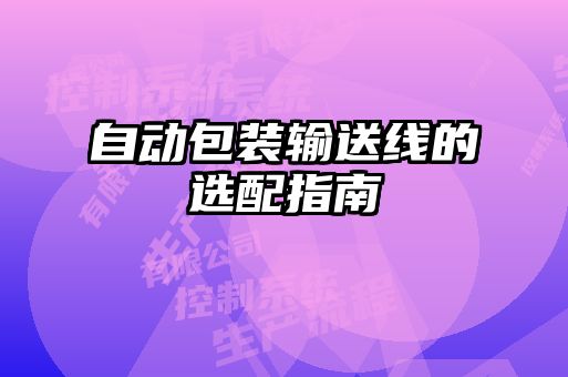 自動(dòng)包裝輸送線(xiàn)的選配指南