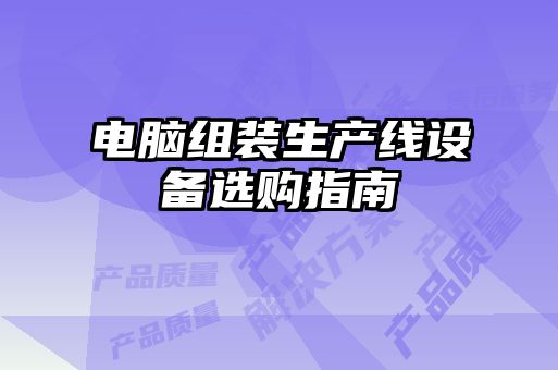 電腦組裝生產(chǎn)線(xiàn)設備選購指南