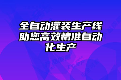 全自動(dòng)灌裝生產(chǎn)線(xiàn)助您高效精準自動(dòng)化生產(chǎn)