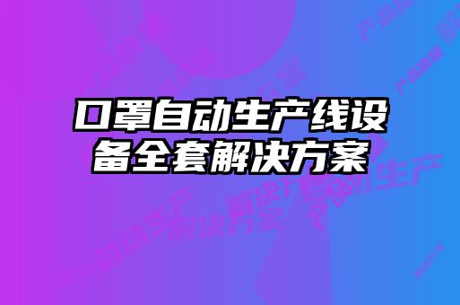 口罩自動(dòng)生產(chǎn)線(xiàn)設備全套解決方案