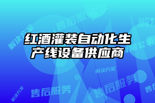 紅酒灌裝自動(dòng)化生產(chǎn)線(xiàn)設備供應商