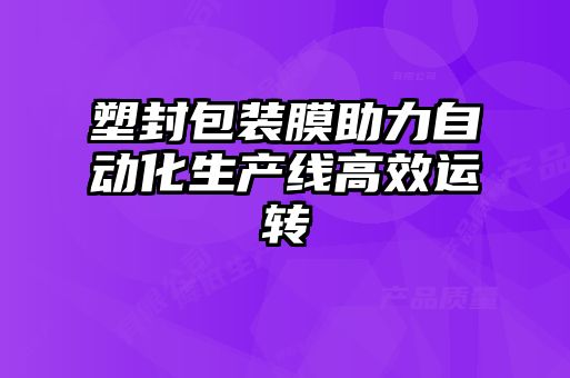 塑封包裝膜助力自動(dòng)化生產(chǎn)線(xiàn)高效運轉
