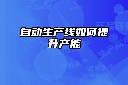 自動(dòng)生產(chǎn)線(xiàn)如何提升產(chǎn)能
