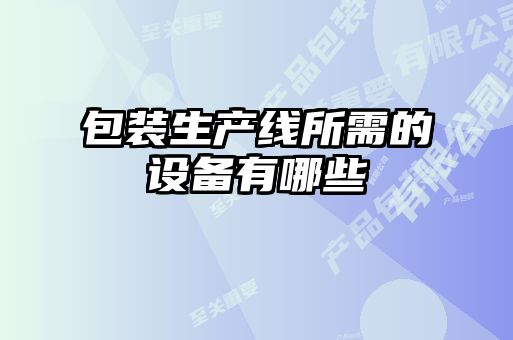 包裝生產(chǎn)線(xiàn)所需的設備有哪些