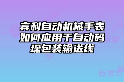 賓利自動(dòng)機械手表如何應用于自動(dòng)碼垛包裝輸送線(xiàn)