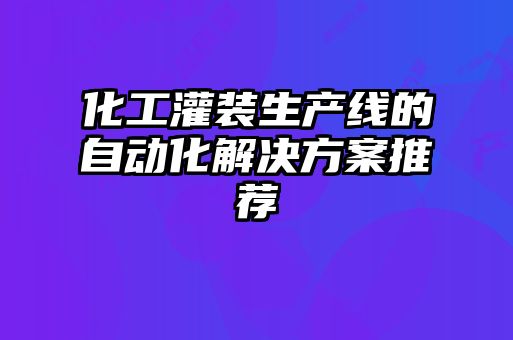 化工灌裝生產(chǎn)線(xiàn)的自動(dòng)化解決方案推薦