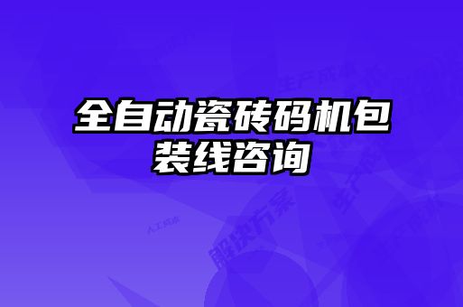 全自動(dòng)瓷磚碼機包裝線(xiàn)咨詢(xún)