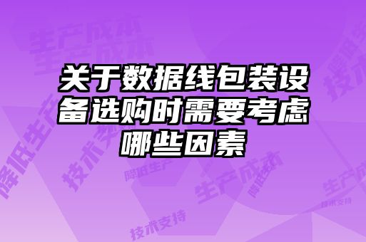 關(guān)于數據線(xiàn)包裝設備選購時(shí)需要考慮哪些因素