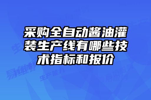 采購全自動(dòng)醬油灌裝生產(chǎn)線(xiàn)有哪些技術(shù)指標和報價(jià)