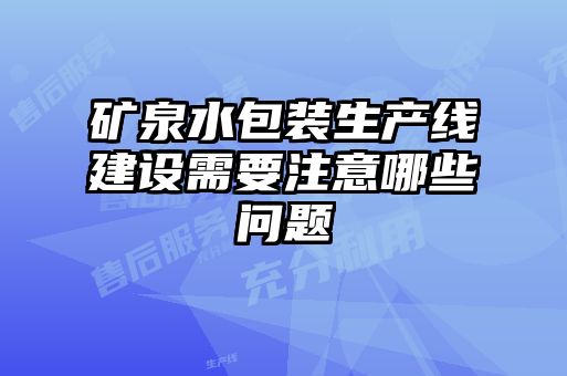 礦泉水包裝生產(chǎn)線(xiàn)建設需要注意哪些問(wèn)題