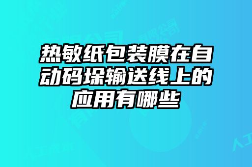 熱敏紙包裝膜在自動(dòng)碼垛輸送線(xiàn)上的應用有哪些
