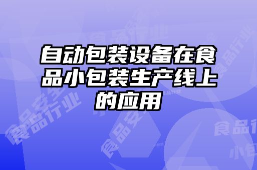 自動(dòng)包裝設備在食品小包裝生產(chǎn)線(xiàn)上的應用