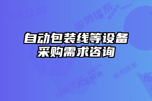 自動(dòng)包裝線(xiàn)等設備采購需求咨詢(xún)