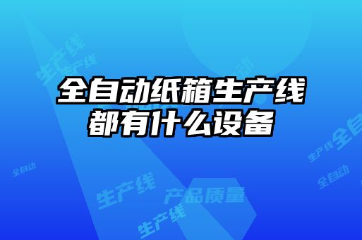 全自動(dòng)紙箱生產(chǎn)線(xiàn)都有什么設備