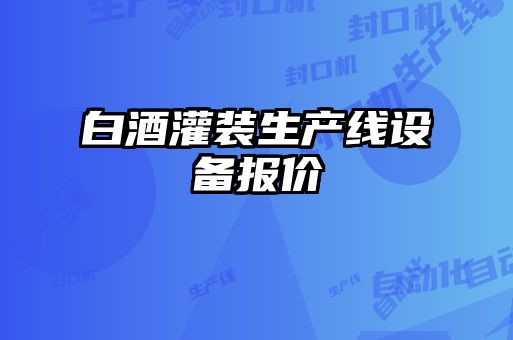 白酒灌裝生產(chǎn)線(xiàn)設備報價(jià)