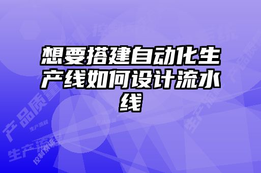 想要搭建自動(dòng)化生產(chǎn)線(xiàn)如何設計流水線(xiàn)