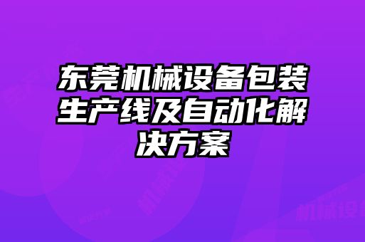 東莞機械設備包裝生產(chǎn)線(xiàn)及自動(dòng)化解決方案