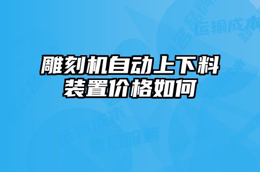 雕刻機自動(dòng)上下料裝置價(jià)格如何
