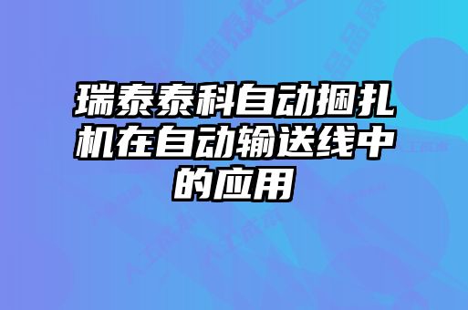 瑞泰泰科自動(dòng)捆扎機在自動(dòng)輸送線(xiàn)中的應用