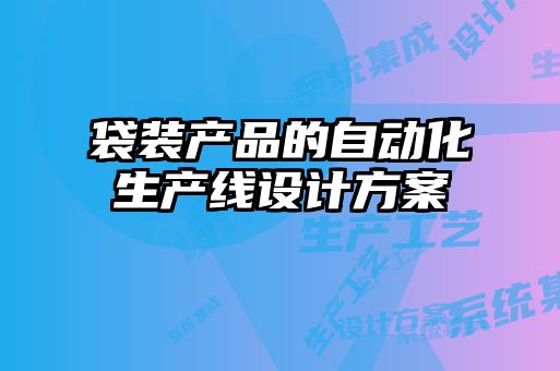 袋裝產(chǎn)品的自動(dòng)化生產(chǎn)線(xiàn)設計方案