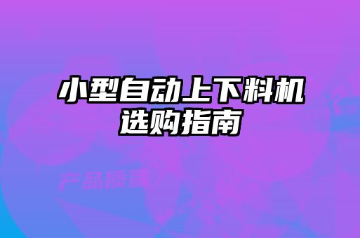 小型自動(dòng)上下料機選購指南