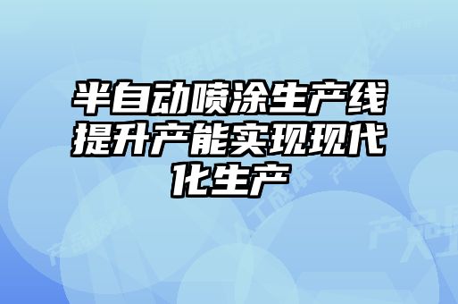 半自動(dòng)噴涂生產(chǎn)線(xiàn)提升產(chǎn)能實(shí)現現代化生產(chǎn)