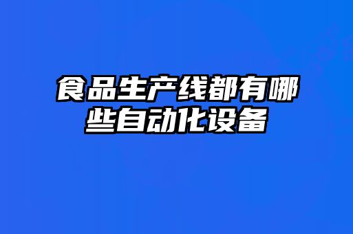 食品生產(chǎn)線(xiàn)都有哪些自動(dòng)化設備