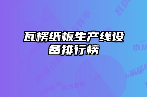 瓦楞紙板生產(chǎn)線(xiàn)設備排行榜