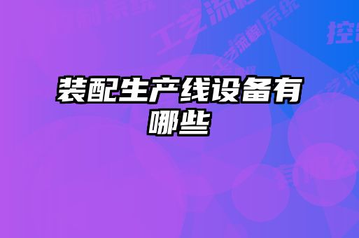 裝配生產(chǎn)線(xiàn)設備有哪些