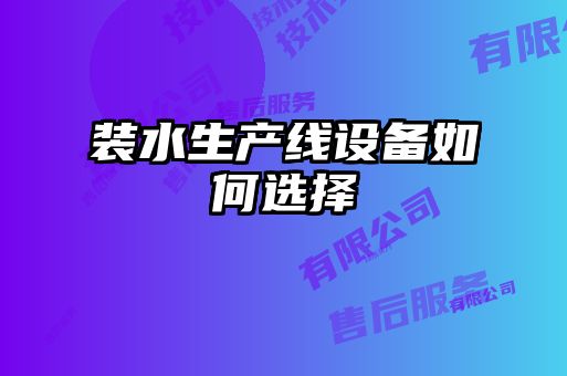 裝水生產(chǎn)線(xiàn)設備如何選擇