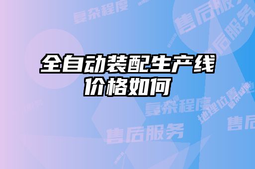 全自動(dòng)裝配生產(chǎn)線(xiàn)價(jià)格如何
