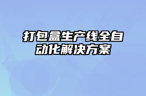 打包盒生產(chǎn)線(xiàn)全自動(dòng)化解決方案