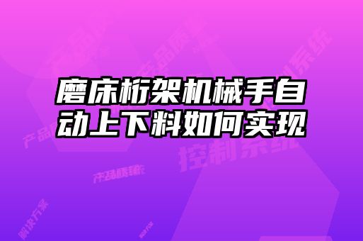 磨床桁架機械手自動(dòng)上下料如何實(shí)現