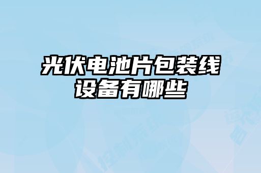 光伏電池片包裝線(xiàn)設備有哪些
