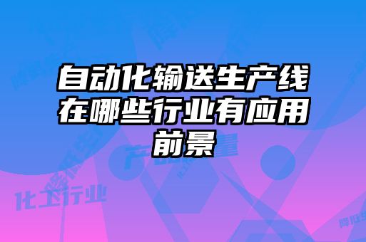 自動(dòng)化輸送生產(chǎn)線(xiàn)在哪些行業(yè)有應用前景