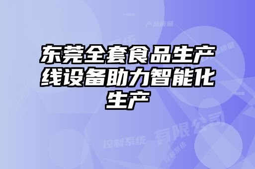 東莞全套食品生產(chǎn)線(xiàn)設備助力智能化生產(chǎn)