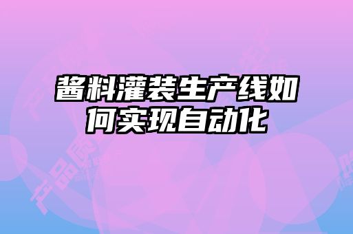 醬料灌裝生產(chǎn)線(xiàn)如何實(shí)現自動(dòng)化