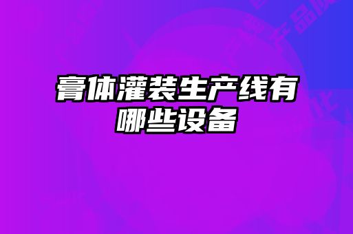 膏體灌裝生產(chǎn)線(xiàn)有哪些設備