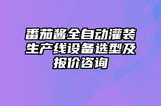 番茄醬全自動(dòng)灌裝生產(chǎn)線(xiàn)設備選型及報價(jià)咨詢(xún)