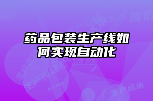 藥品包裝生產(chǎn)線(xiàn)如何實(shí)現自動(dòng)化