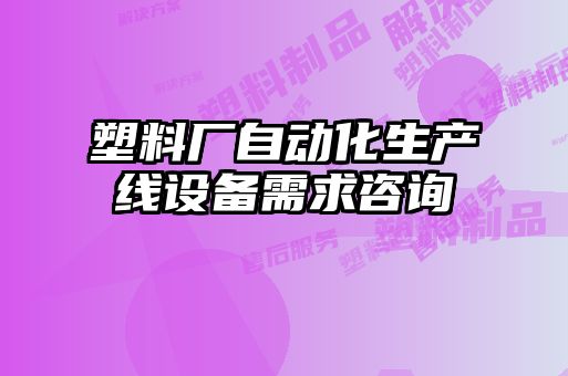 塑料廠(chǎng)自動(dòng)化生產(chǎn)線(xiàn)設備需求咨詢(xún)