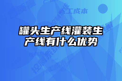 罐頭生產(chǎn)線(xiàn)灌裝生產(chǎn)線(xiàn)有什么優(yōu)勢