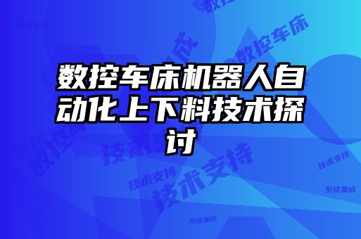 數控車(chē)床機器人自動(dòng)化上下料技術(shù)探討