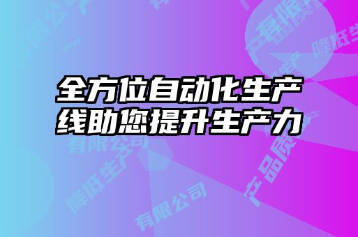 全方位自動(dòng)化生產(chǎn)線(xiàn)助您提升生產(chǎn)力