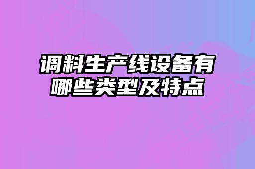 調料生產(chǎn)線(xiàn)設備有哪些類(lèi)型及特點(diǎn)