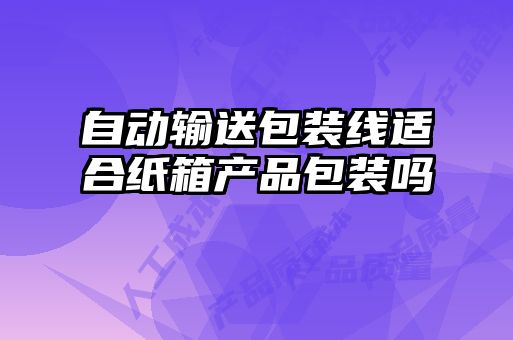 自動(dòng)輸送包裝線(xiàn)適合紙箱產(chǎn)品包裝嗎