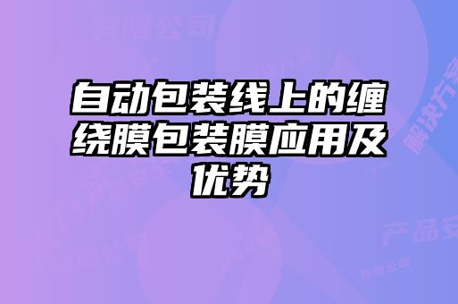 自動(dòng)包裝線(xiàn)上的纏繞膜包裝膜應用及優(yōu)勢