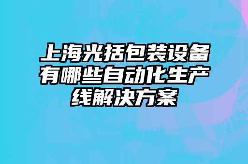 上海光括包裝設備有哪些自動(dòng)化生產(chǎn)線(xiàn)解決方案